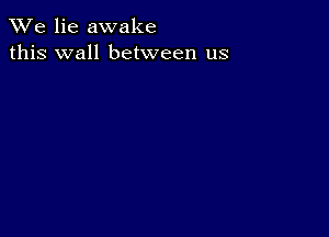 We lie awake
this wall between us