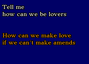 Tell me
how can we be lovers

How can we make love
if we can't make amends