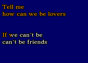 Tell me
how can we be lovers

If we can't be
can't be friends