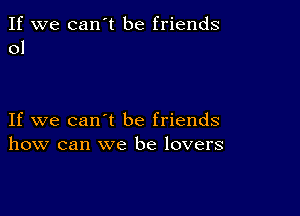 If we can't be friends
01

If we can't be friends
how can we be lovers