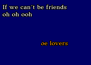 If we can't be friends
ohtjlooh

oe lovers