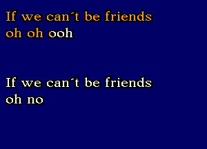 If we can't be friends
oh oh ooh

If we can't be friends
oh no