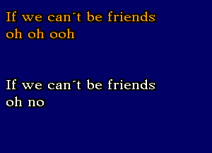 If we can't be friends
oh oh ooh

If we can't be friends
oh no