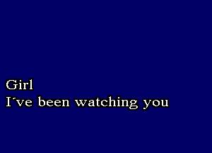 Girl
I've been watching you