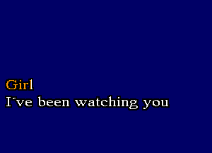 Girl
I've been watching you