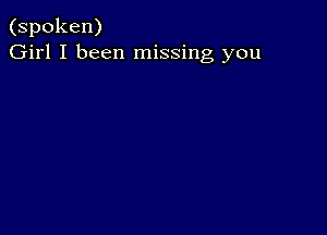 (spoken)
Girl I been missing you