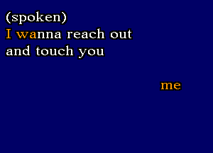 (spoken)
I wanna reach out
and touch you