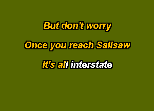 But don't worry

Once you reach Salisaw

It's all interstate