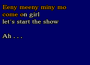 Eeny meeny miny mo
come on girl
let's start the show

Ah.