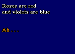 Roses are red
and Violets are blue