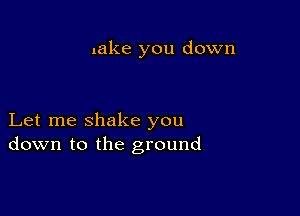 lake you down

Let me shake you
down to the ground