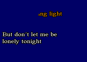 mg light

But don't let me be
lonely tonight