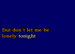 But don't let me be
lonely tonight