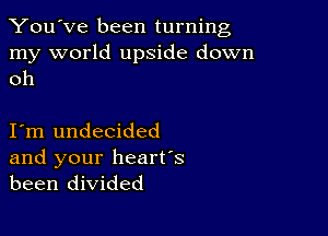 You've been turning

my world upside down
oh

I m undecided

and your heart's
been divided