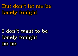 But don't let me be
lonely tonight

I don't want to be
lonely tonight
no no