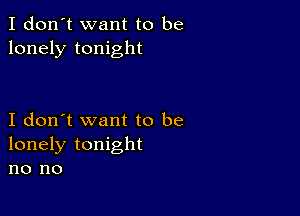 I don't want to be
lonely tonight

I don't want to be
lonely tonight
no no