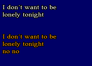 I don't want to be
lonely tonight

I don't want to be
lonely tonight
no no