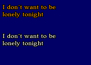 I don't want to be
lonely tonight

I don't want to be
lonely tonight