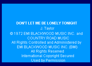 DONW LET ME BE LONELY TONIGHT
J. Taylor

19?2 EMI BLACKWOOD MUSIC INC. and
COUNTRY ROAD MUSIC
All Rights Controlled and Administered by

EMI BLACKWOOD MUSIC INC. (BMI)
All Rights Reserved

International Copyright Secured
Used by Permission