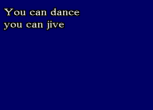 You can dance
you can jive