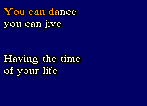 You can dance
you can jive

Having the time
of your life