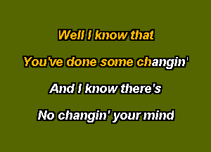 Wei! I know that
You 've done some changin'

And I know there's

No 011311951) ' your mind