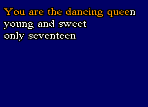 You are the dancing queen
young and sweet
only seventeen