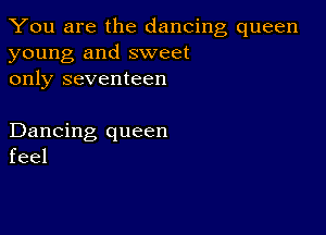 You are the dancing queen
young and sweet
only seventeen

Dancing queen
feel