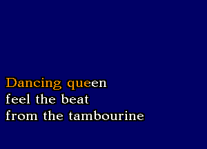 Dancing queen
feel the beat
from the tambourine