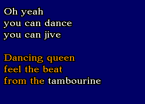 Oh yeah
you can dance
you can jive

Dancing queen
feel the beat

from the tambourine