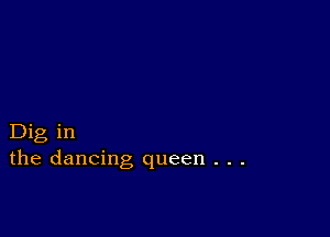 Dig in
the dancing queen . . .