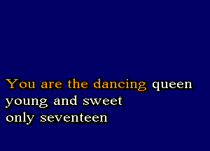 You are the dancing queen
young and sweet
only seventeen