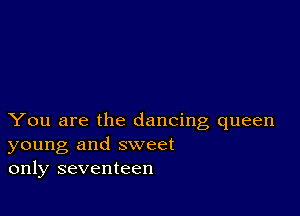 You are the dancing queen
young and sweet
only seventeen