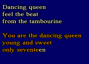 Dancing queen
feel the beat
from the tambourine

You are the dancing queen
young and sweet
only seventeen