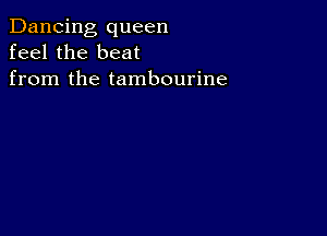 Dancing queen
feel the beat
from the tambourine