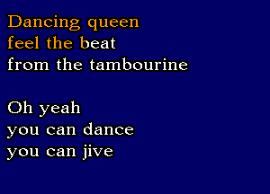 Dancing queen
feel the beat
from the tambourine

Oh yeah
you can dance
you can jive