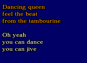 Dancing queen
feel the beat
from the tambourine

Oh yeah
you can dance
you can jive