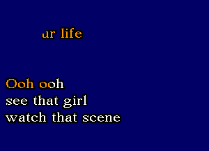 ur life

Ooh ooh
see that girl
watch that scene