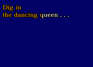 Dig in
the dancing queen . . .