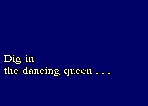 Dig in
the dancing queen . . .