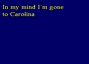 In my mind I'm gone
to Carolina