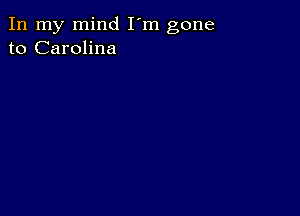 In my mind I'm gone
to Carolina