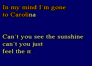 In my mind I'm gone
to Carolina

Can't you see the sunshine
can't you just
feel the rr