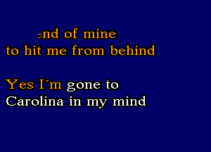 md of mine
to hit me from behind

Yes I'm gone to
Carolina in my mind