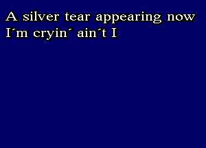 A silver tear appearing now
I'm cryin' ain t I