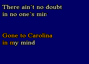 There ain't no doubt
in no one's min

Gone to Carolina
in my mind