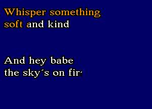 TWhisper something
soft and kind

And hey babe
the sky's on HP