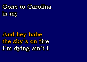 Gone to Carolina
in my

And hey babe
the sky's on fire
I'm dying ain't I