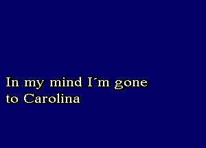 In my mind I m gone
to Carolina