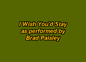 I Wish You'd Stay

as performed by
Brad Paisley